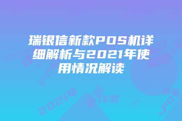 瑞银信新款POS机详细解析与2021年使用情况解读